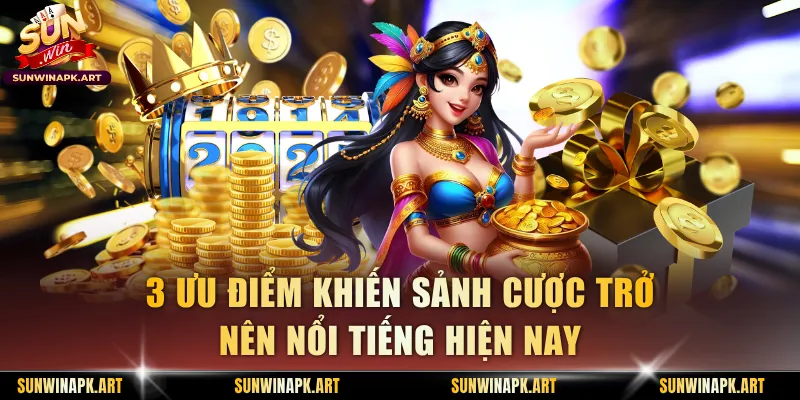 3 ưu điểm khiến sảnh cược trở nên nổi tiếng hiện nay