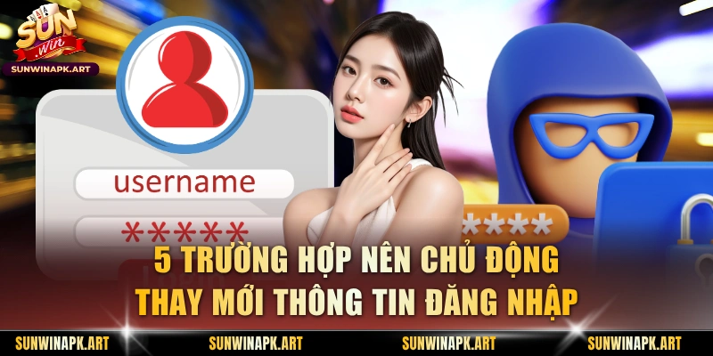 5 trường hợp nên chủ động thay mới thông tin đăng nhập