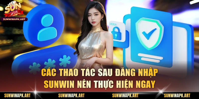 Các thao tác sau đăng nhập Sunwin nên thực hiện ngay