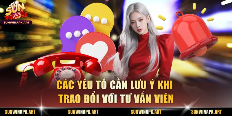 Các yếu tố cần lưu ý khi trao đổi với tư vấn viên