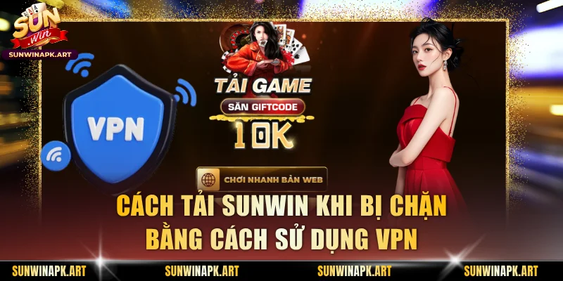 Cách tải Sunwin khi bị chặn bằng cách sử dụng VPN