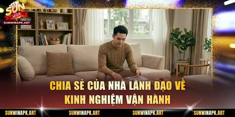 Chia sẻ của nhà lãnh đạo về kinh nghiệm vận hành