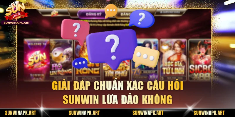 Giải đáp chuẩn xác câu hỏi Sunwin lừa đảo không
