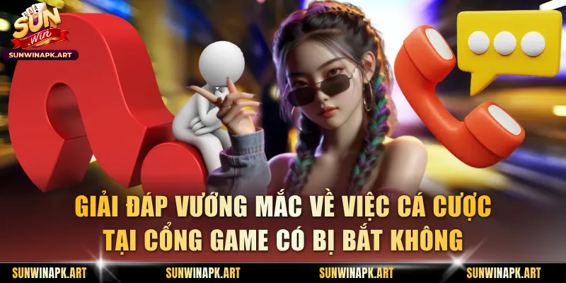 Giải đáp vướng mắc về việc cá cược tại cổng game có bị bắt không