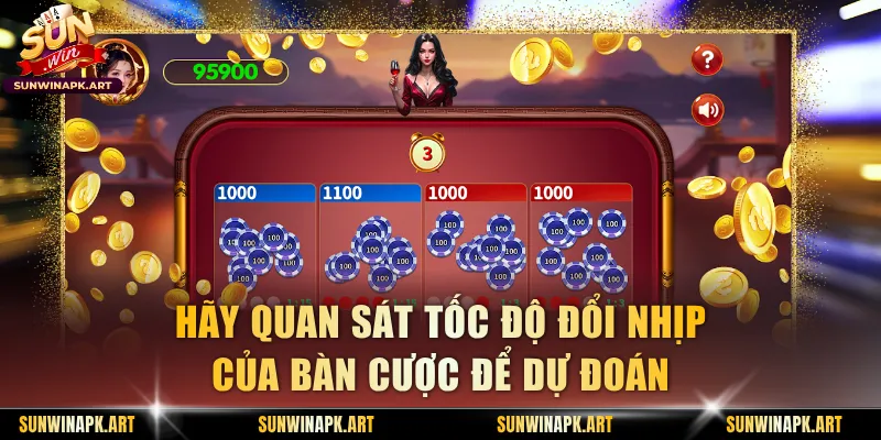Hãy quan sát tốc độ đổi nhịp của bàn cược để dự đoán