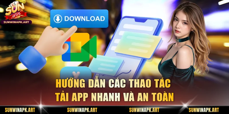 Hướng dẫn các thao tác tải app nhanh và an toàn