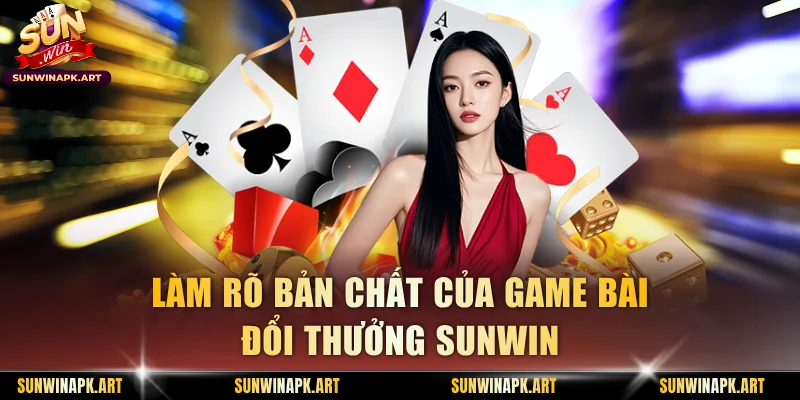 Làm rõ bản chất của game bài đổi thưởng Sunwin