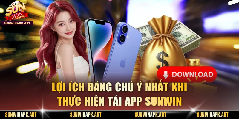 Lợi ích đáng chú ý nhất khi thực hiện tải app Sunwin