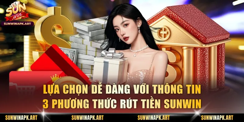 Lựa chọn dễ dàng với thông tin 3 phương thức rút tiền Sunwin
