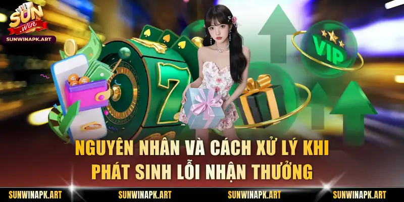 Nguyên nhân và cách xử lý khi phát sinh lỗi nhận thưởng