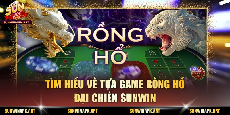 Tìm hiểu về tựa game Rồng Hổ Đại Chiến Sunwin