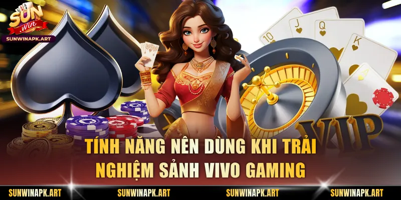 Tính năng nên dùng khi trải nghiệm sảnh Vivo gaming