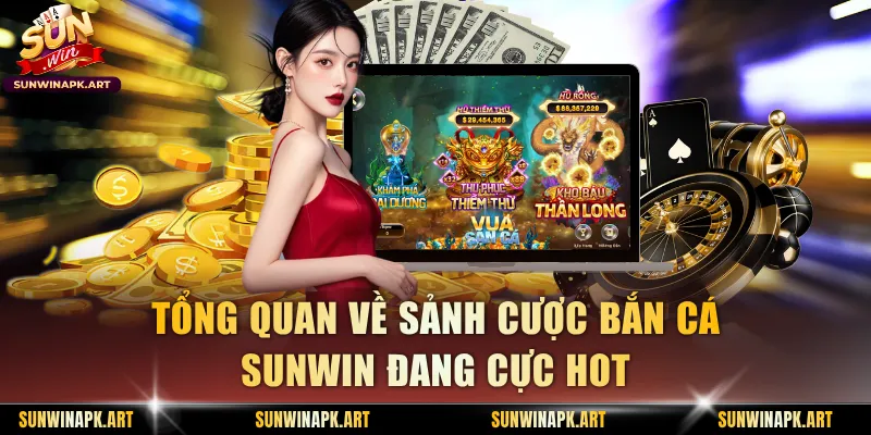 Tổng quan về sảnh cược bắn cá Sunwin đang cực hot