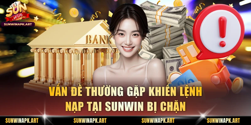 Vấn đề thường gặp khiến lệnh nạp tại Sunwin bị chặn